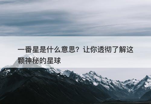 一番星是什么意思？让你透彻了解这颗神秘的星球