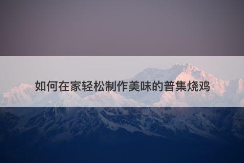 如何在家轻松制作美味的普集烧鸡-图1