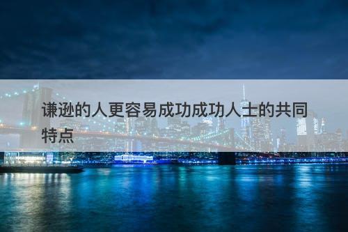 谦逊的人更容易成功成功人士的共同特点