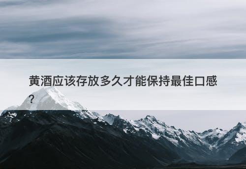 黄酒应该存放多久才能保持最佳口感？-图1