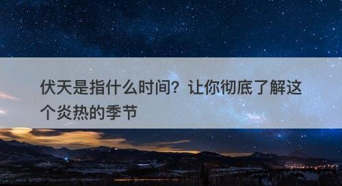 伏天是指什么时间？让你彻底了解这个炎热的季节