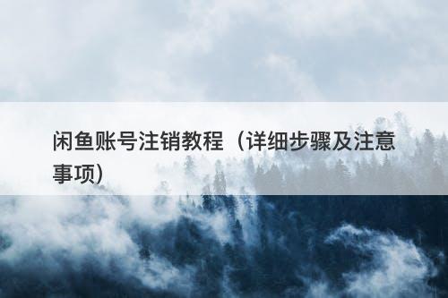 闲鱼账号注销教程（详细步骤及注意事项）