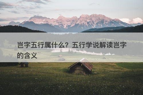 岂字五行属什么？五行学说解读岂字的含义