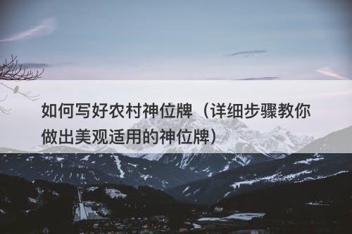 如何写好农村神位牌(详细步骤教你做出美观适用的神位牌)