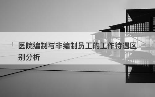 医院编制与非编制员工的工作待遇区别分析