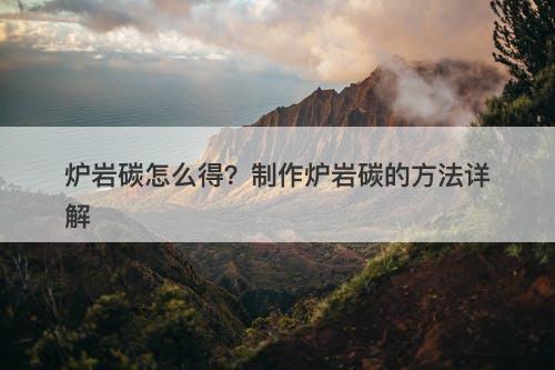 炉岩碳怎么得？制作炉岩碳的方法详解