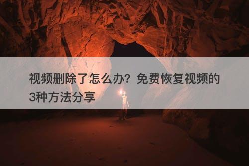 视频删除了怎么办?免费恢复视频的3种方法分享