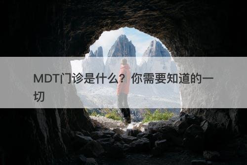 MDT门诊是什么?你需要知道的一切