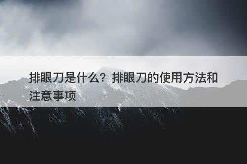 排眼刀是什么？排眼刀的使用方法和注意事项