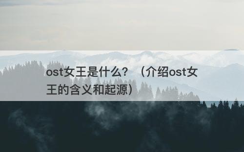 ost女王是什么?(介绍ost女王的含义和起源)