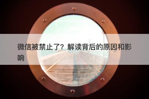 微信被禁止了?解读背后的原因和影响