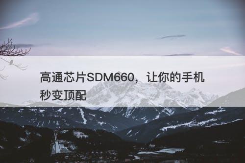 高通芯片SDM660，让你的手机秒变顶配