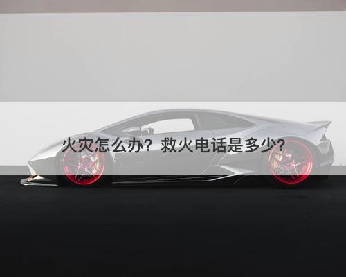火灾怎么办？救火电话是多少？