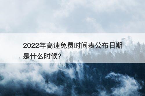 2022年高速免费时间表公布日期是什么时候?