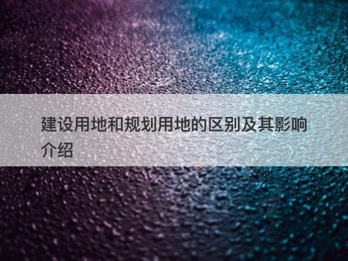 建设用地和规划用地的区别及其影响介绍