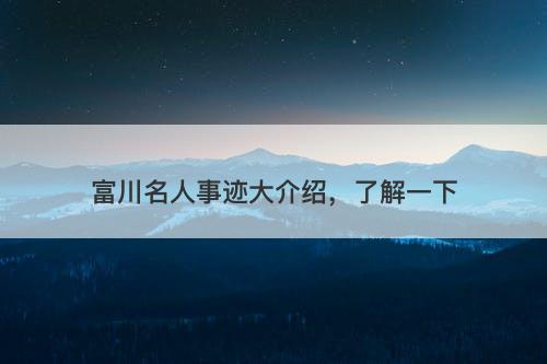 富川名人事迹大介绍，了解一下