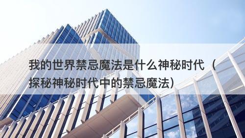 我的世界禁忌魔法是什么神秘时代（探秘神秘时代中的禁忌魔法）-图1