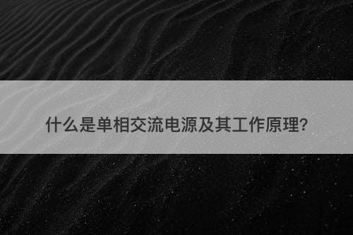 什么是单相交流电源及其工作原理?-图1 什么是单相交流电源及其工作原理?-图1