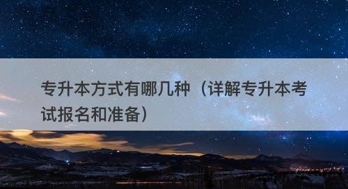 专升本方式有哪几种（详解专升本考试报名和准备）-图1