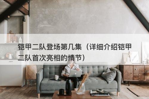 铠甲二队登场第几集（详细介绍铠甲二队首次亮相的情节）