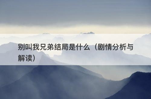 别叫我兄弟结局是什么(剧情分析与解读)