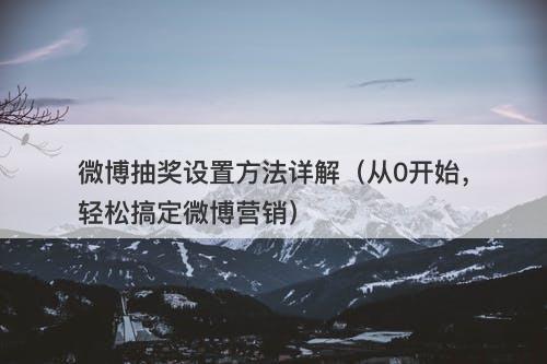 微博抽奖设置方法详解（从0开始，轻松搞定微博营销）