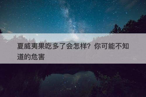 夏威夷果吃多了会怎样？你可能不知道的危害