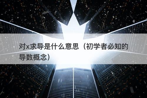 对x求导是什么意思(初学者必知的导数概念)
