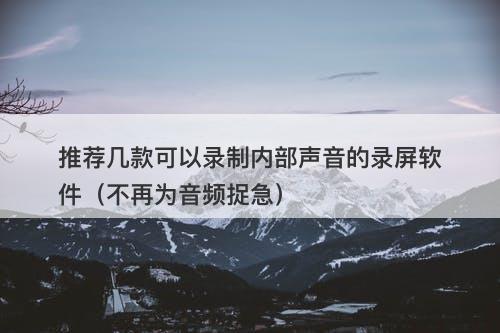 推荐几款可以录制内部声音的录屏软件（不再为音频捉急）