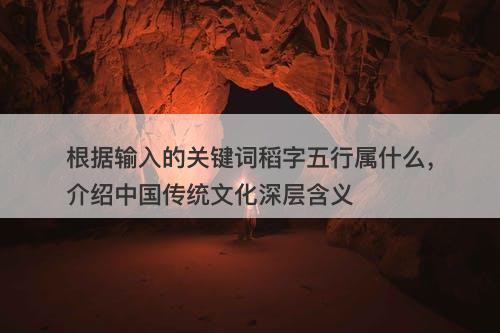 根据输入的关键词稻字五行属什么,介绍中国传统文化深层含义