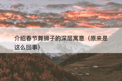 介绍春节舞狮子的深层寓意（原来是这么回事）