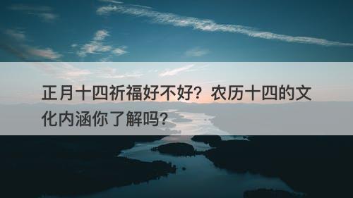 正月十四祈福好不好?农历十四的文化内涵你了解吗?