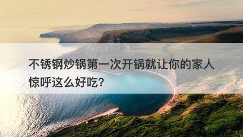 不锈钢炒锅第一次开锅就让你的家人惊呼这么好吃？