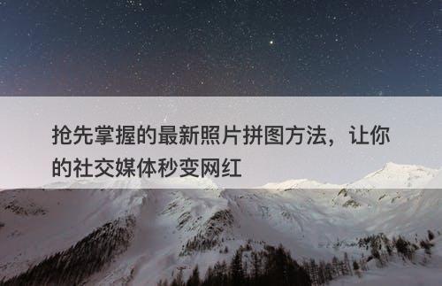 抢先掌握的最新照片拼图方法,让你的社交媒体秒变网红