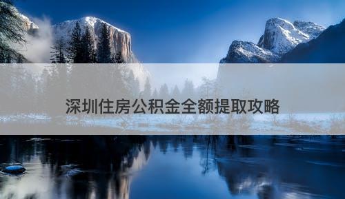 深圳住房公积金全额提取攻略-图1
