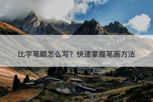 比字笔顺怎么写？快速掌握笔画方法-图1