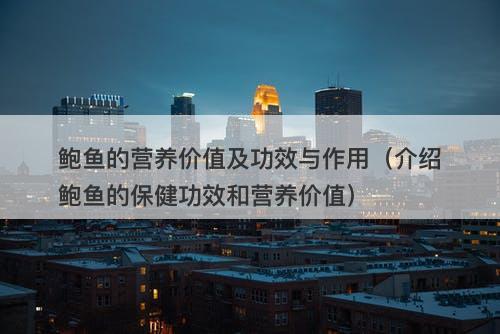 鲍鱼的营养价值及功效与作用(介绍鲍鱼的保健功效和营养价值)