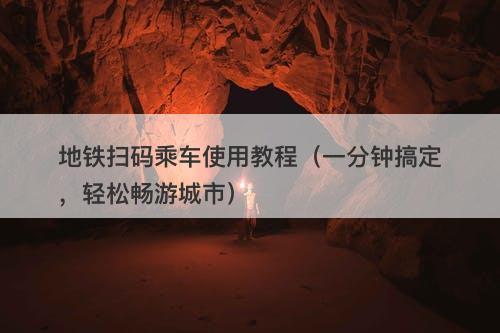 地铁扫码乘车使用教程（一分钟搞定，轻松畅游城市）