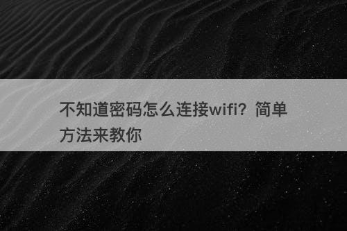 不知道密码怎么连接wifi？简单方法来教你
