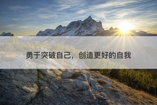 勇于突破自己，创造更好的自我