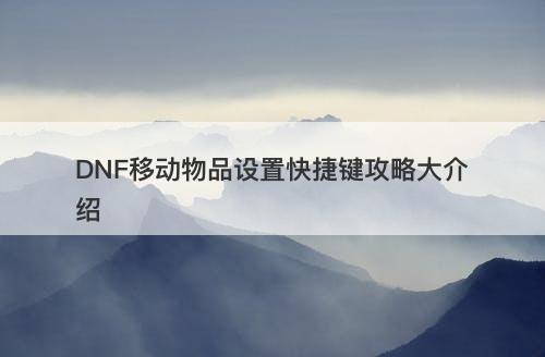 DNF移动物品设置快捷键攻略大介绍