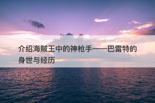 介绍海贼王中的神枪手——巴雷特的身世与经历