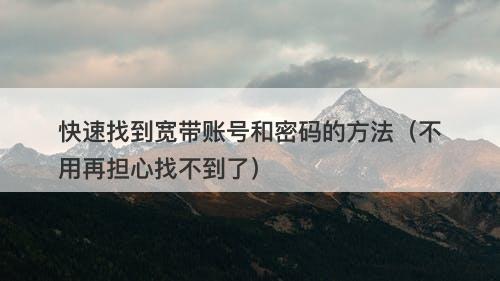 快速找到宽带账号和密码的方法（不用再担心找不到了）
