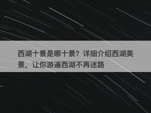 西湖十景是哪十景？详细介绍西湖美景，让你游遍西湖不再迷路