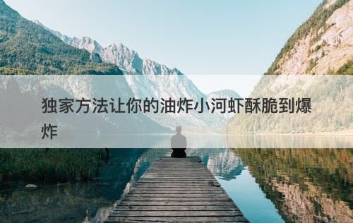 独家方法让你的油炸小河虾酥脆到爆炸