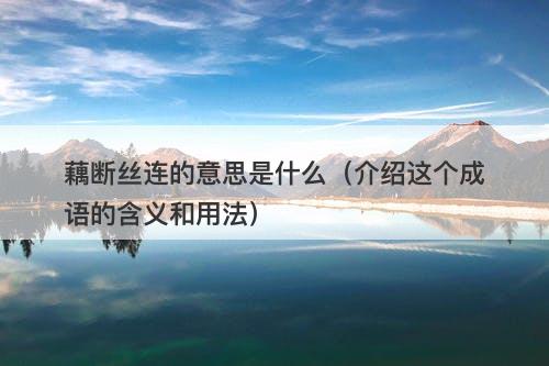 藕断丝连的意思是什么(介绍这个成语的含义和用法)