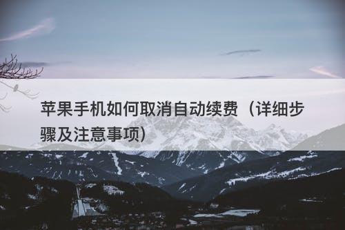苹果手机如何取消自动续费(详细步骤及注意事项)