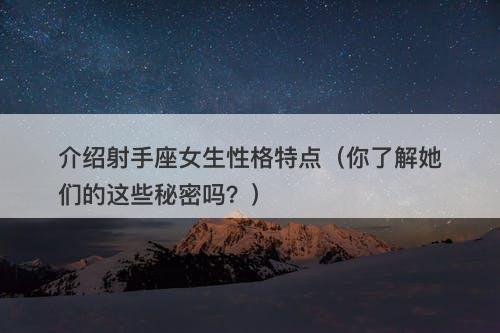 介绍射手座女生性格特点（你了解她们的这些秘密吗？）