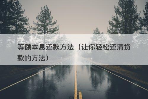 等额本息还款方法(让你轻松还清贷款的方法)
