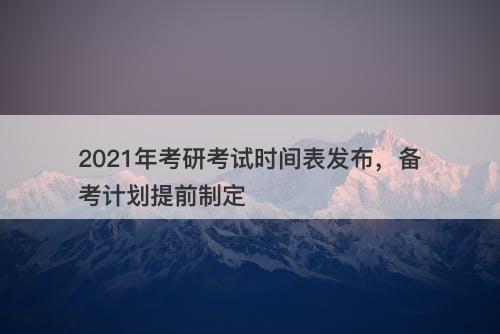 2021年考研考试时间表发布，备考计划提前制定
